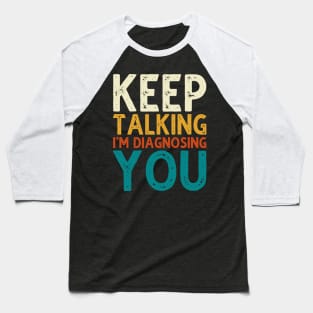 Keep Talking I'm Diagnosing You Baseball T-Shirt